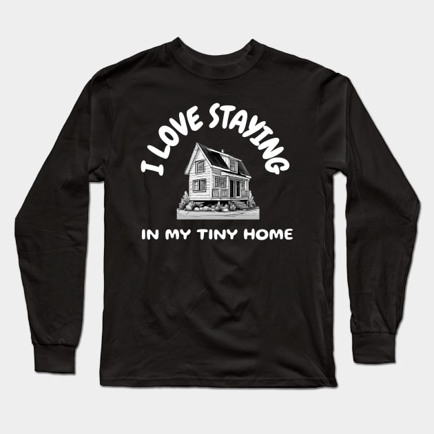 I love staying in my tiny home. Long Sleeve T-Shirt by Blessed Deco and Design